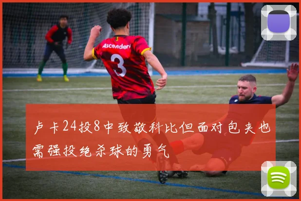 卢卡24投8中致敬科比但面对包夹也需强投绝杀球的勇气