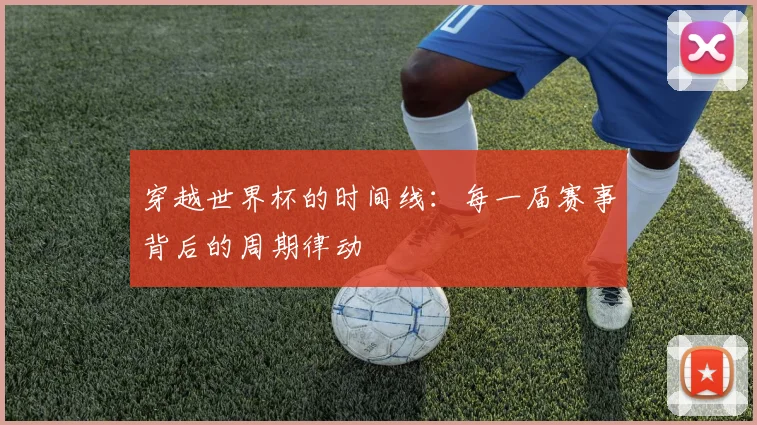 穿越世界杯的时间线：每一届赛事背后的周期律动